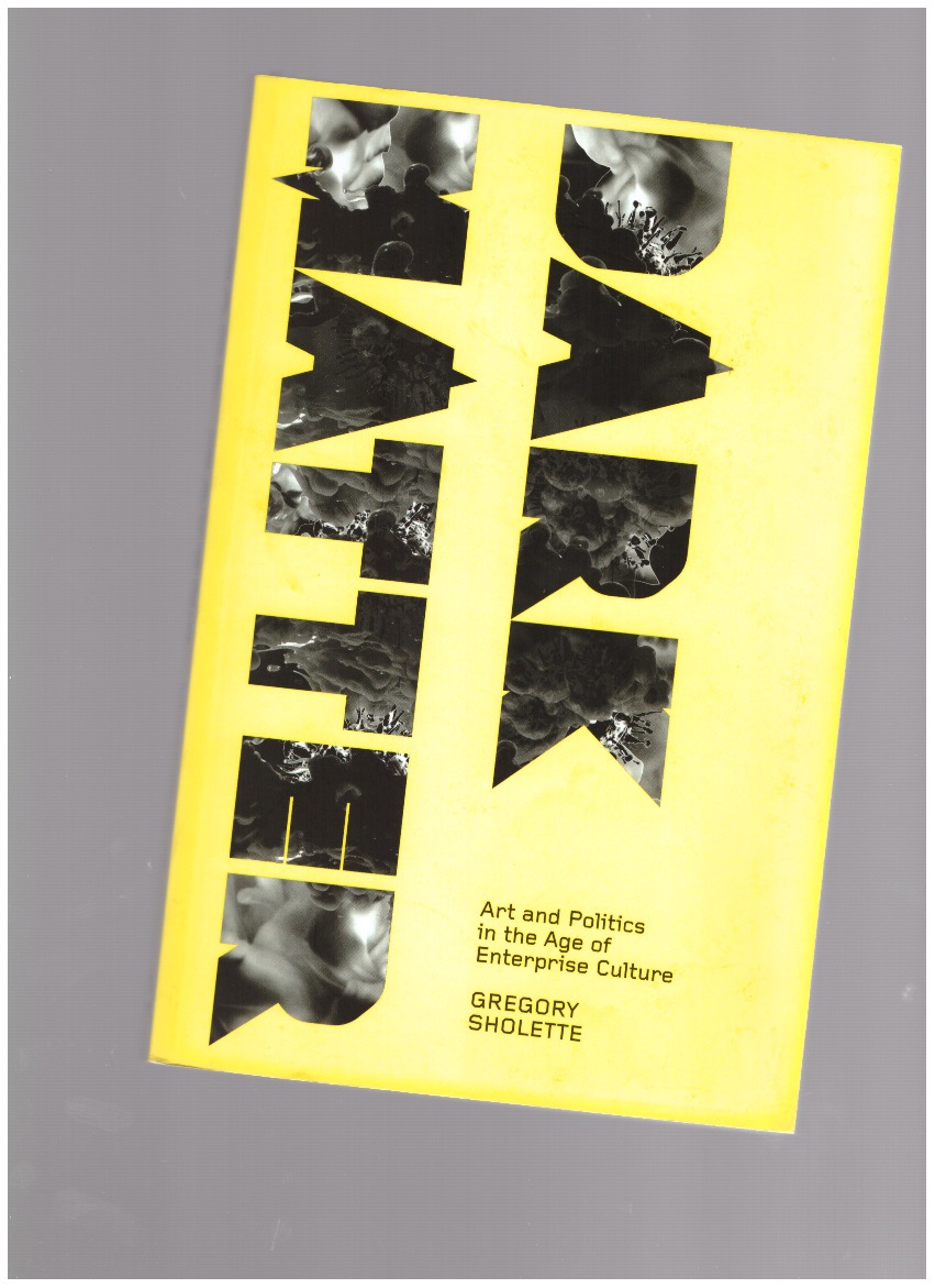SHOLETTE, Gregory - Dark Matter. Art and Politics in the Age of Enterprise Culture