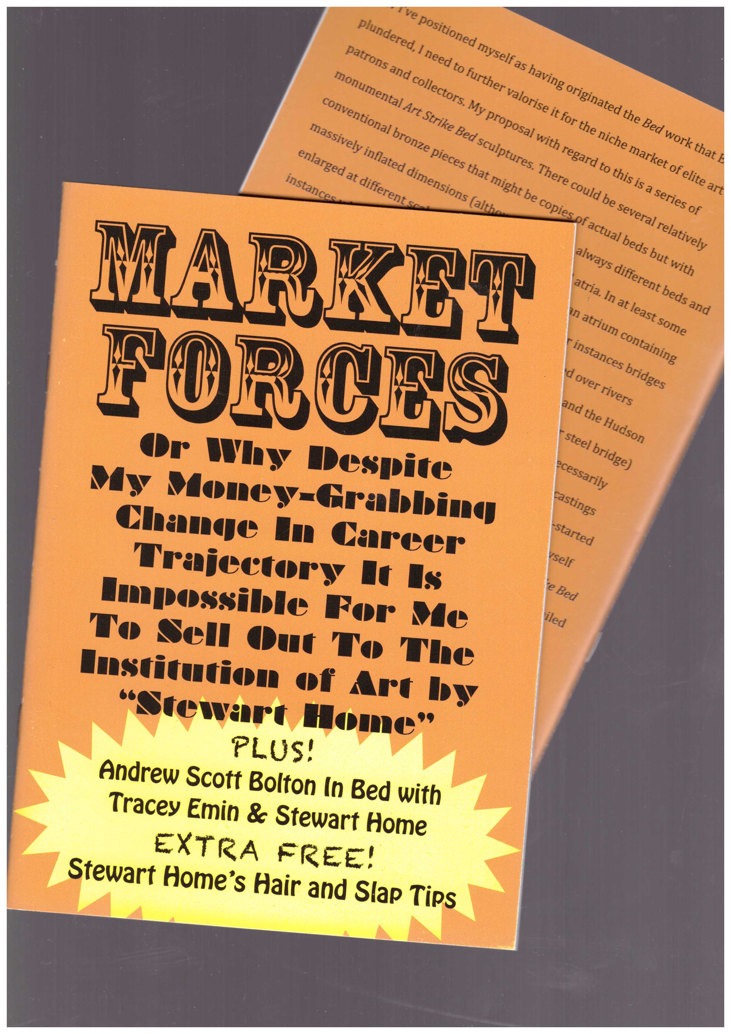 HOME, Stewart; SCOTT-BOLTON, Andrew - Market Forces: Or Why Despite My Money-Grabbing Change In Career Trajectory It Is Impossible For Me To Sell Out To The Institution of Art