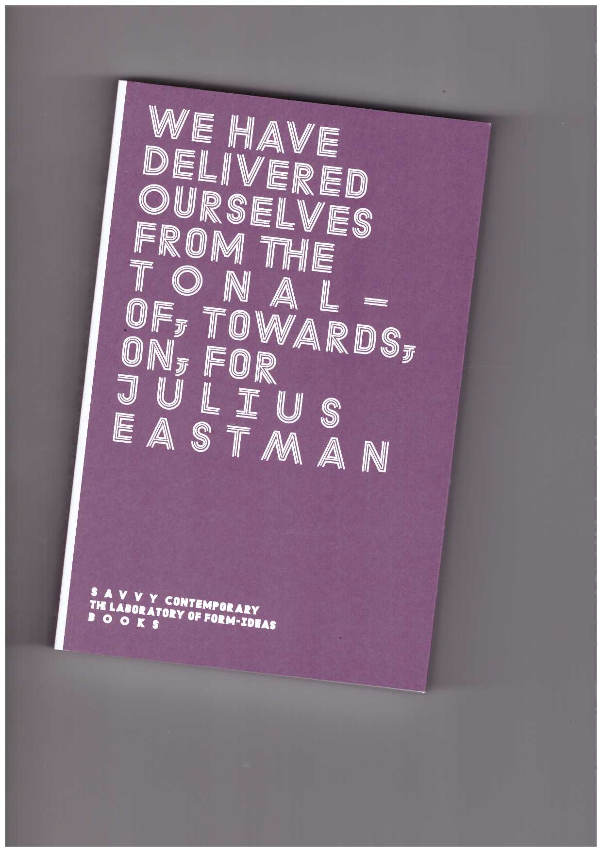 BUETI, Federica; ALAMPI, Antonia; SOH BEJENG NDIKUNG, Bonaventure (eds.) - We Have Delivered Ourselves From the Tonal – Of, Towards, On, For Julius Eastman