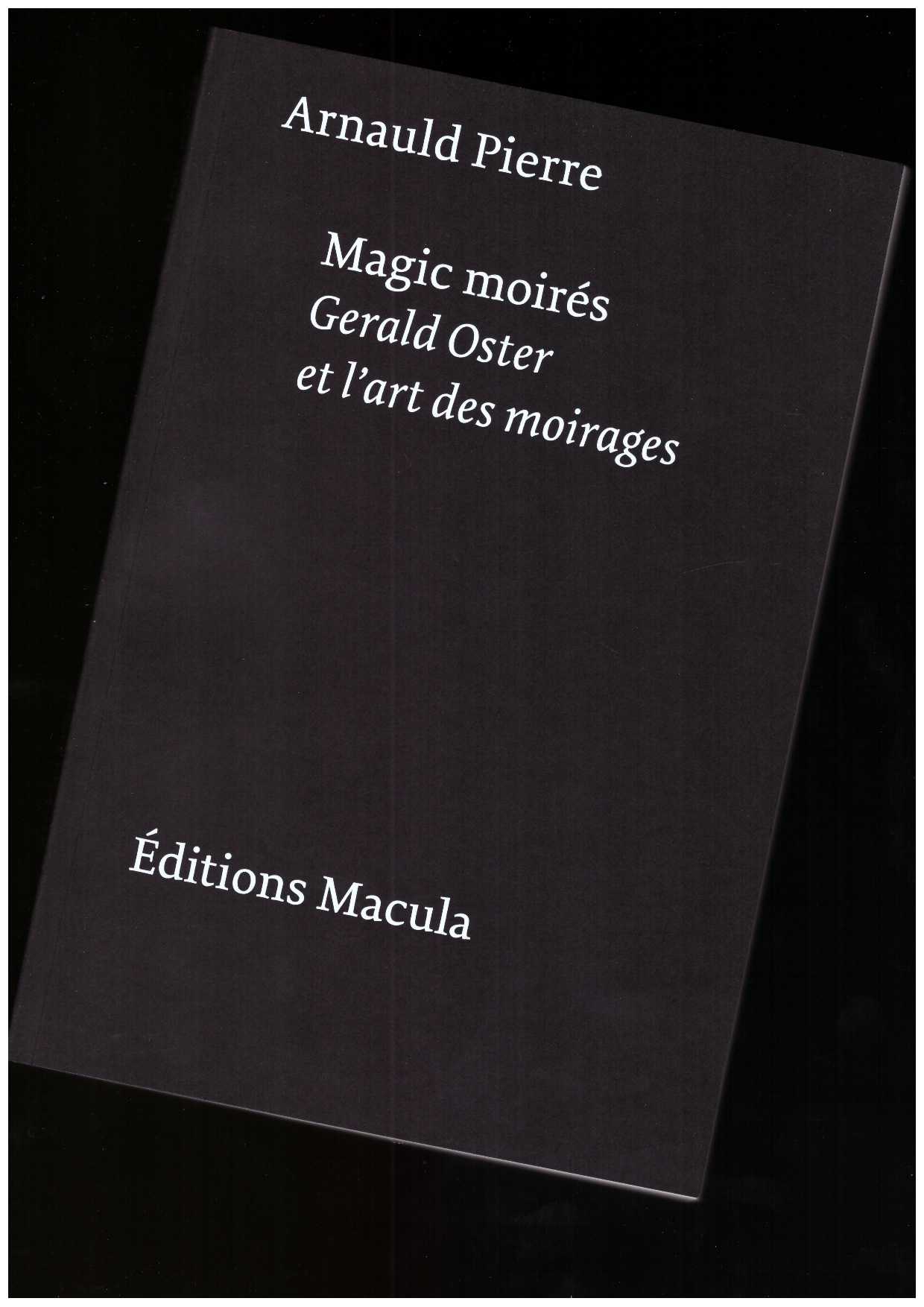 PIERRE, Arnauld - Magic moirés. Gerald Oster et l'art des moirages