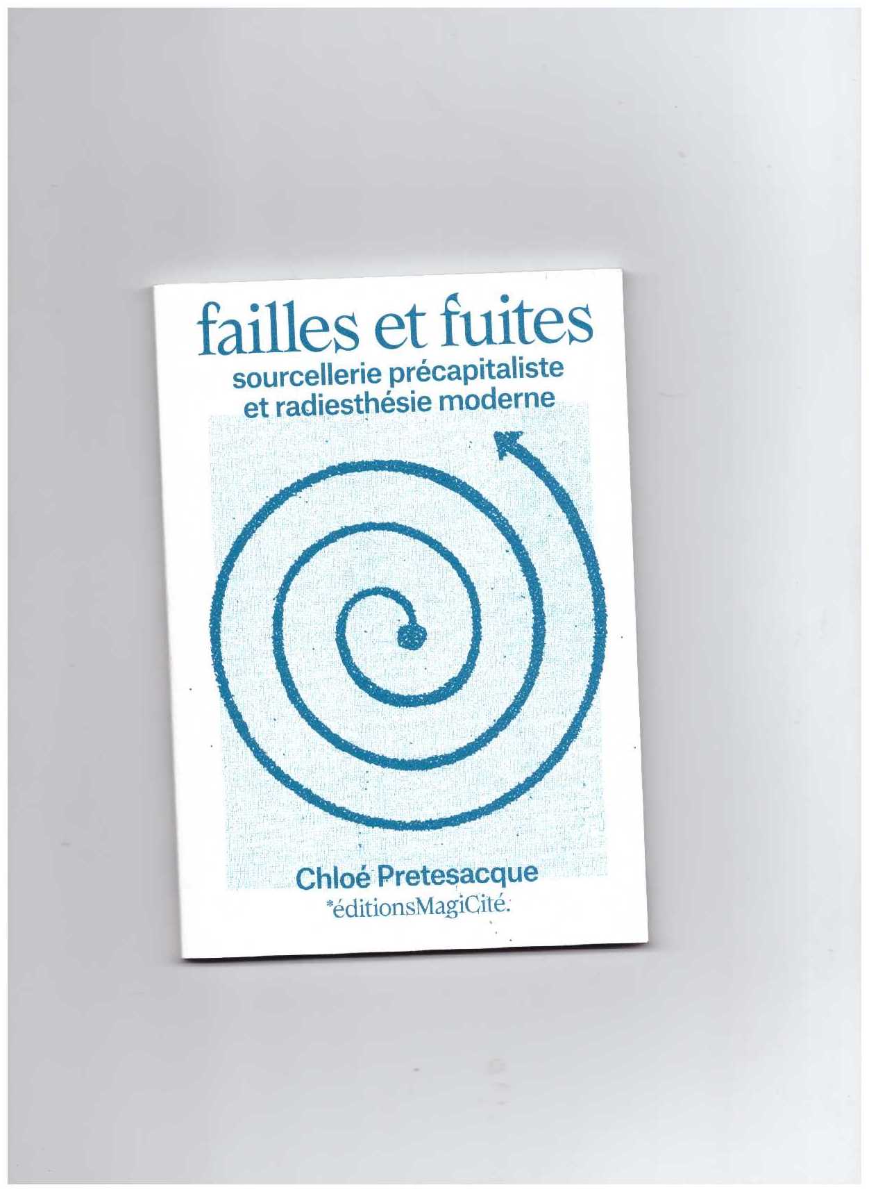 PRETESAQUE, Chloé - Failles et fuites. Sourcellerie précapitaliste et radiesthésie moderne