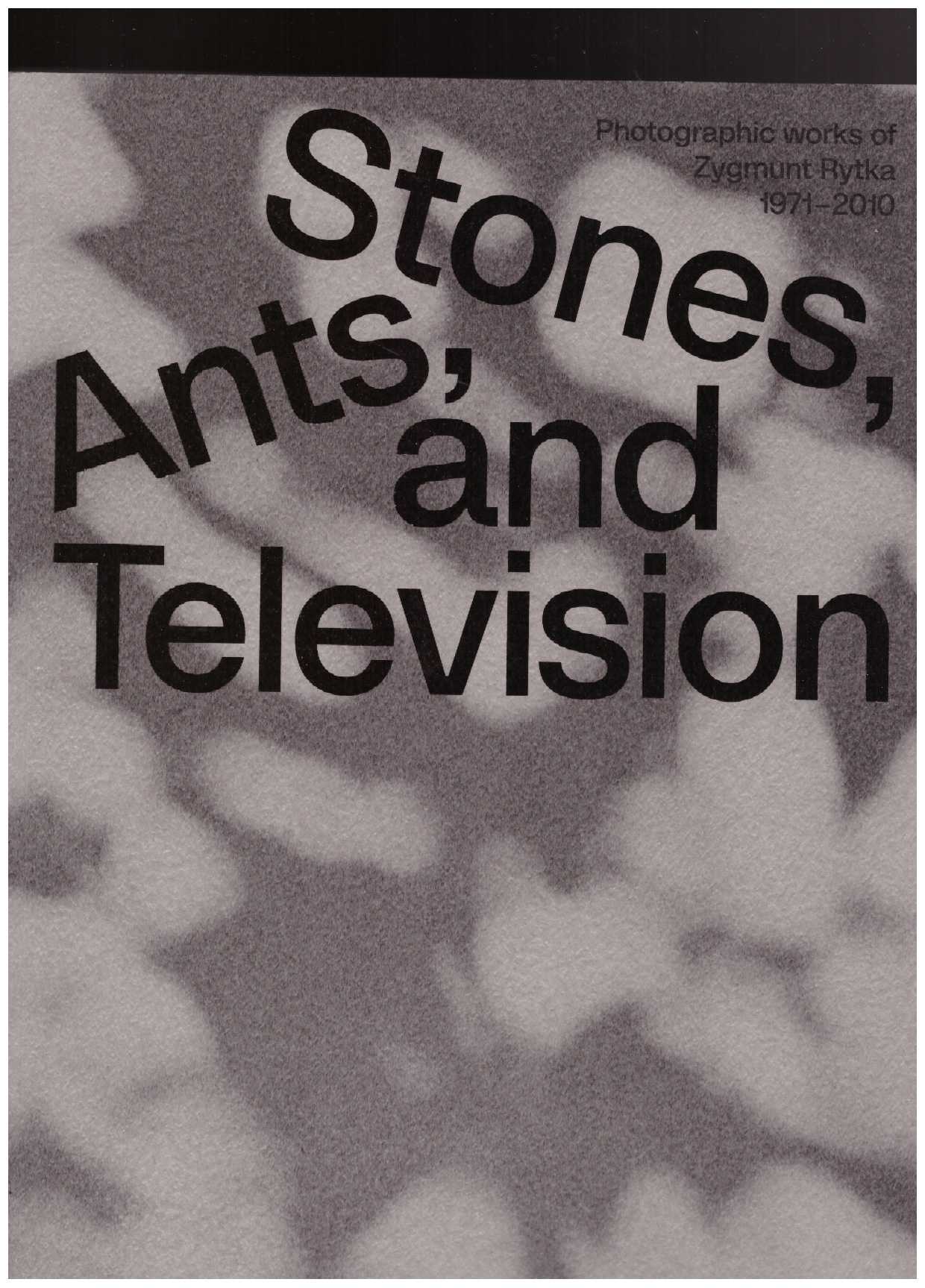 RYTKA, Zygmunt - Zygmunt Rytka: Stones, Ants, and Television. Photographic Works 1971–2010