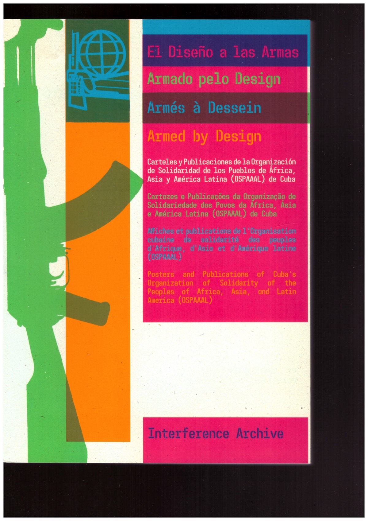 INTERFERENCE ARCHIVE; HANNA, Lani; HOYER, Jen; MACPHEE, Josh; ORDAZ, Vero; SEIDMAN, Sarah - El Diseñà a las Armas / Armado pelo Design / Armés à Dessein / Armed by Design: Posters and Publications of Cuba’s Organization of Solidarity of the Peoples of Africa, Asia, and Latin America (OSPAAAL)