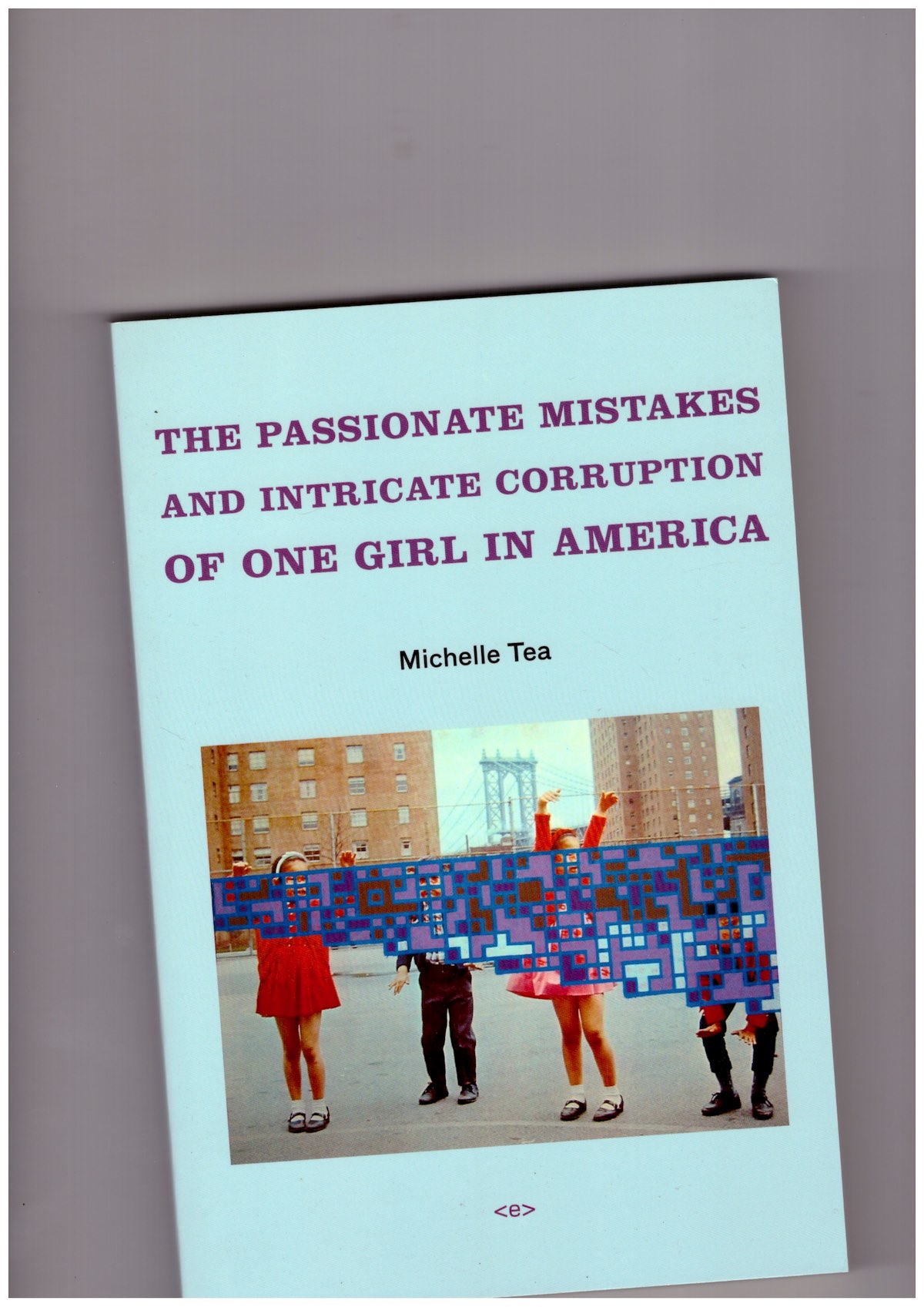 TEA, Michelle - The Passionate Mistakes and Intricate Corruption of One Girl in America
