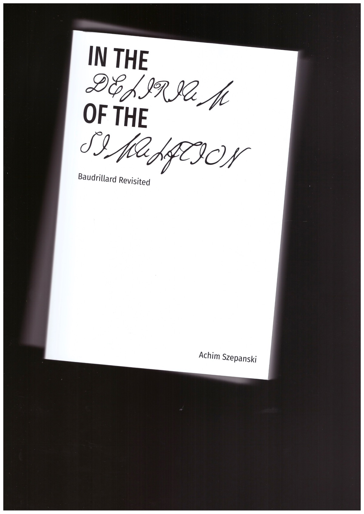 SZEPANSKI, Achim - In the Delirium of the Simulation: Baudrillard Revisited
