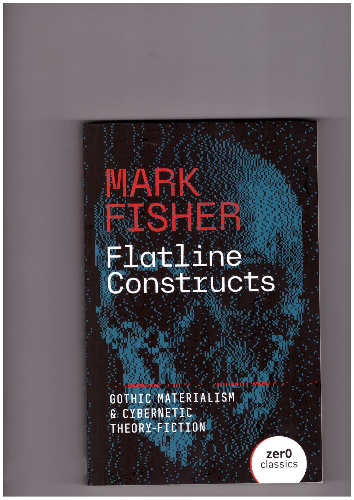 FISHER, Mark - Flatline Constructs: Gothic Materialism and Cybernetic Theory-Fiction [UK Edition]