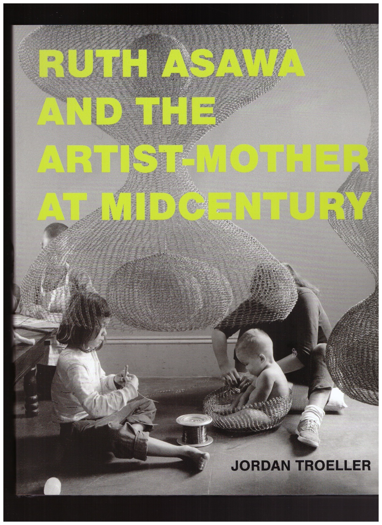 TROELLER, Jordan  - Ruth Asawa and the Artist-Mother at Midcentury