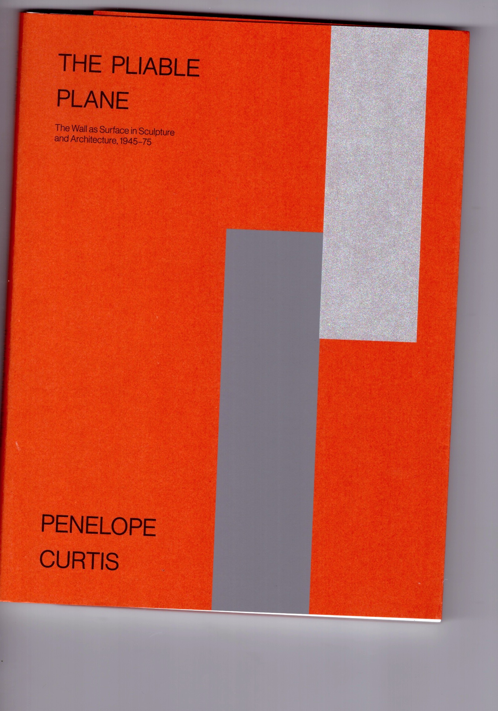 CURTIS, Penelope - The Pliable Plane: The Wall as Surface in Sculpture and Architecture, 1945–75