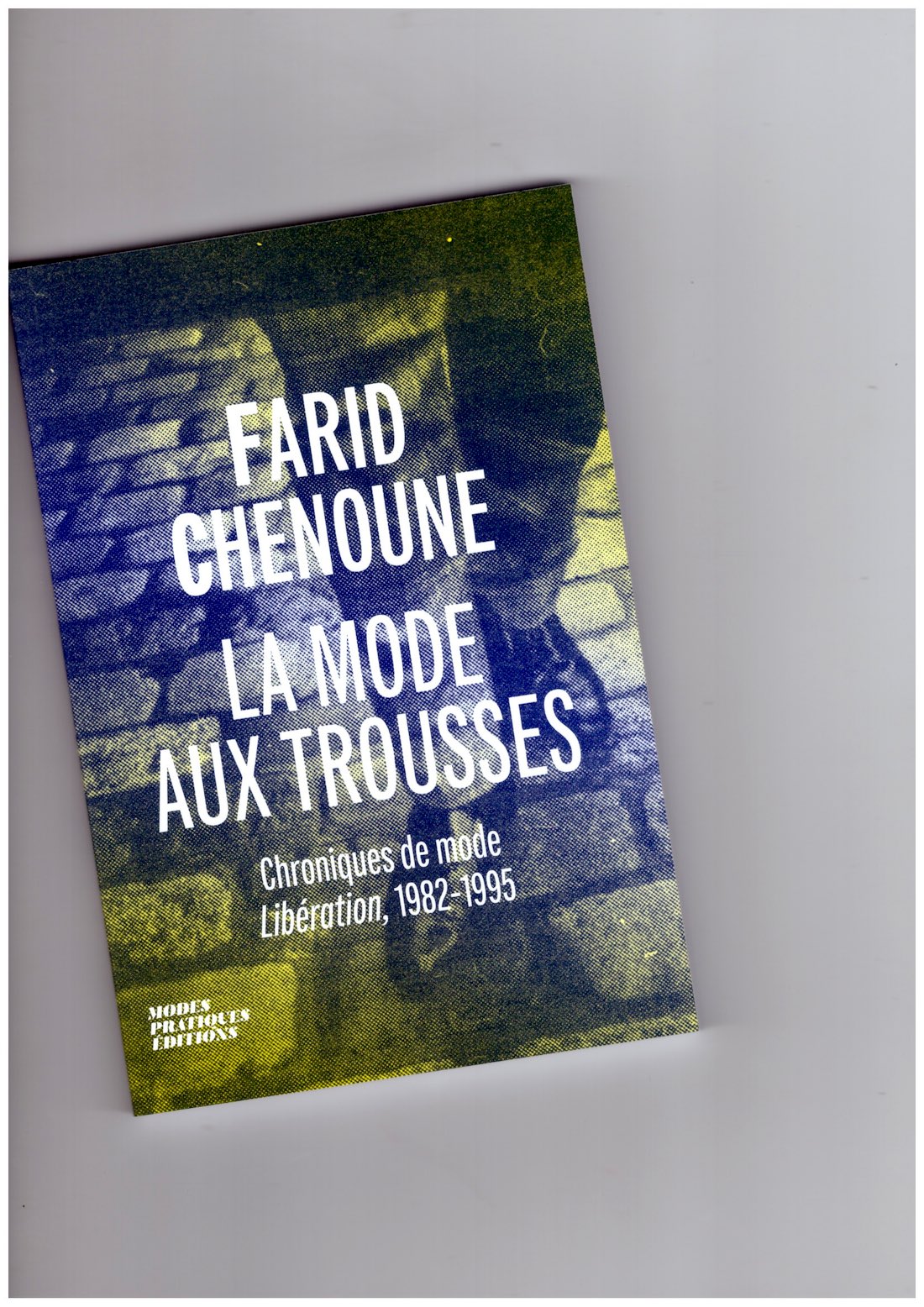 CHENOUNE, Farid - La mode aux trousses. Chroniques de mode dans LIbération, 1982-1995