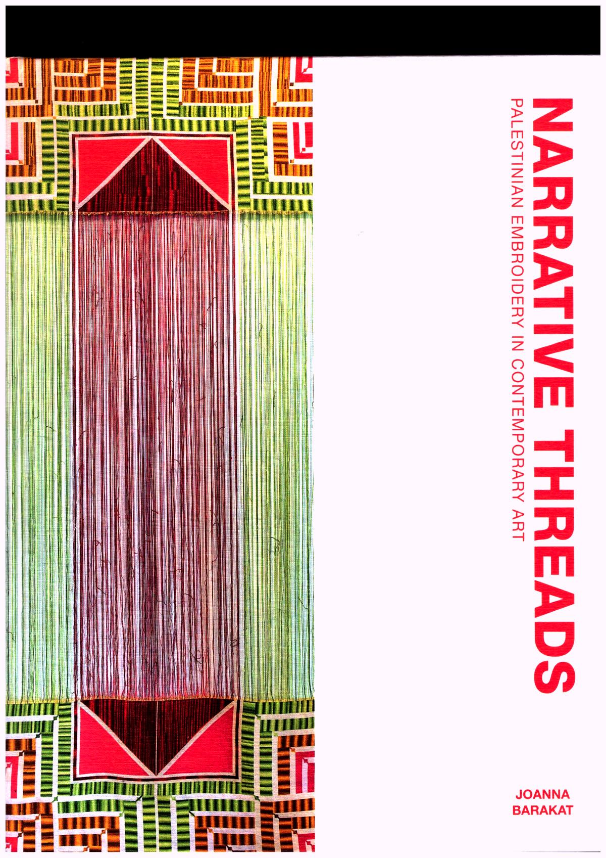 BARAKT, Joanna - Narrative Threads: Palestinian Embroidery in Contemporary Art